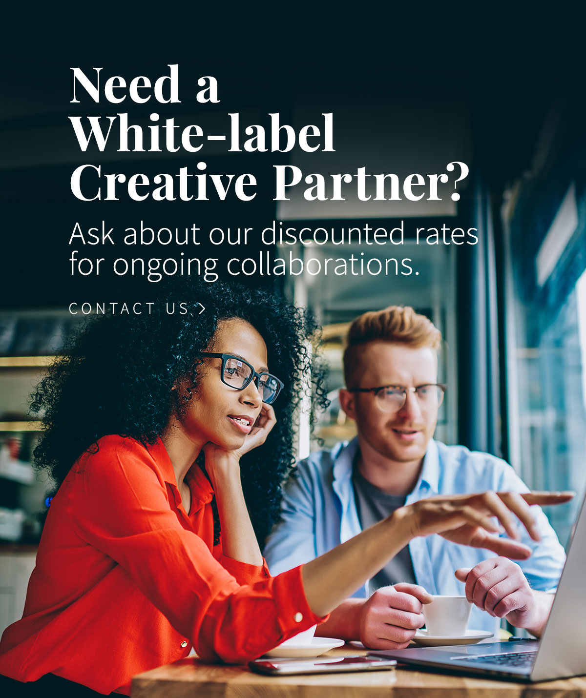 Need a White-label Creative Partner? Ask about our discounted rates for ongoing collaboration.